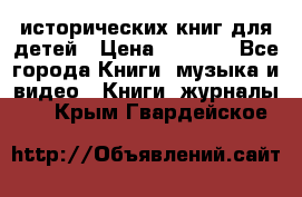 12 исторических книг для детей › Цена ­ 2 000 - Все города Книги, музыка и видео » Книги, журналы   . Крым,Гвардейское